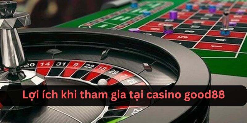 Lợi ích khi tham gia casino Good88